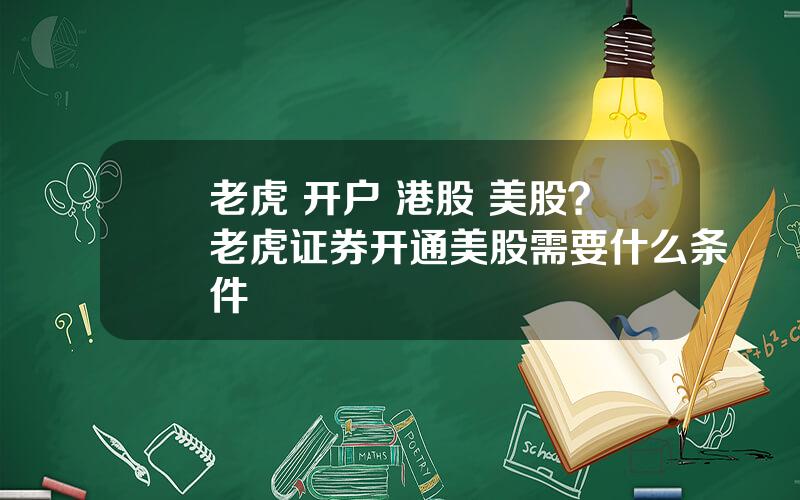 老虎 开户 港股 美股？老虎证券开通美股需要什么条件